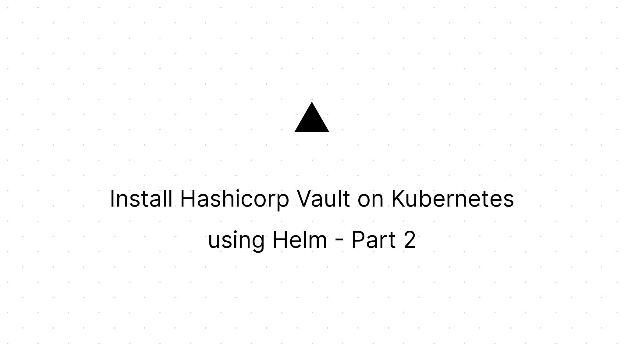 Cover Image for Install Hashicorp Vault on Kubernetes using Helm - Part 2